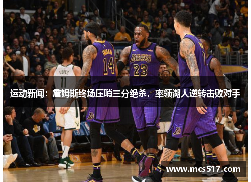 运动新闻:詹姆斯终场压哨三分绝杀,率领湖人逆转击败对手